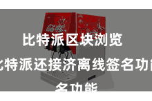 比特派区块浏览 比特派还接济离线签名功能