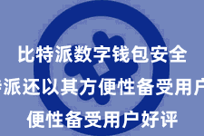 比特派数字钱包安全 比特派还以其方便性备受用户好评