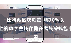 比特派区块浏览  将70%以上的数字金钱存储在离线冷钱包中