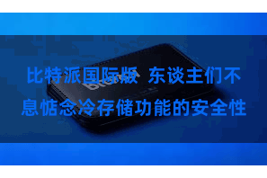 比特派国际版  东谈主们不息惦念冷存储功能的安全性