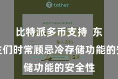 比特派多币支持  东说念主们时常顾忌冷存储功能的安全性
