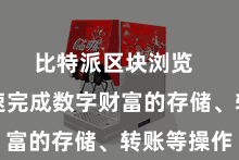 比特派区块浏览  即可快速完成数字财富的存储、转账等操作