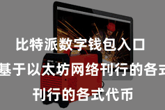 比特派数字钱包入口  包括基于以太坊网络刊行的各式代币