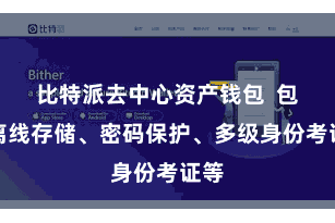 比特派去中心资产钱包  包括离线存储、密码保护、多级身份考证等