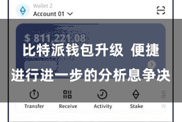 比特派钱包升级  便捷进行进一步的分析息争决