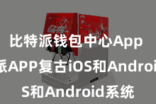 比特派钱包中心App  比特派APP复古iOS和Android系统