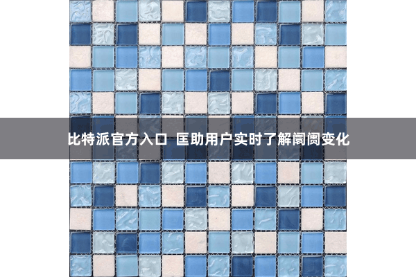 比特派官方入口  匡助用户实时了解阛阓变化