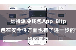 比特派冷钱包App  Bitpie钱包在安全性方面也有了进一步的普及