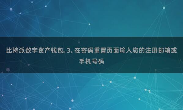 比特派数字资产钱包  3. 在密码重置页面输入您的注册邮箱或手机号码