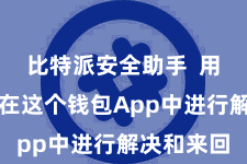 比特派安全助手  用户齐不错在这个钱包App中进行解决和来回